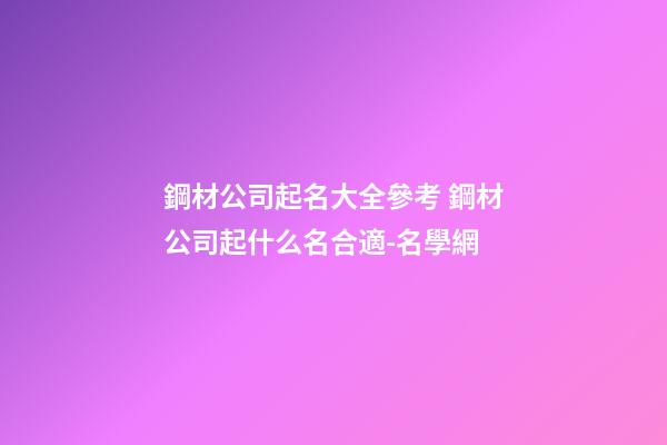 鋼材公司起名大全參考 鋼材公司起什么名合適-名學網-第1張-公司起名-玄機派